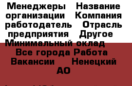 Менеджеры › Название организации ­ Компания-работодатель › Отрасль предприятия ­ Другое › Минимальный оклад ­ 1 - Все города Работа » Вакансии   . Ненецкий АО